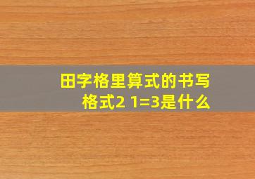 田字格里算式的书写格式2 1=3是什么